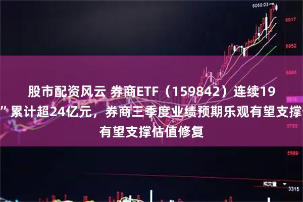 股市配资风云 券商ETF（159842）连续19日“吸金”累计超24亿元，券商三季度业绩预期乐观有望支撑估值修复