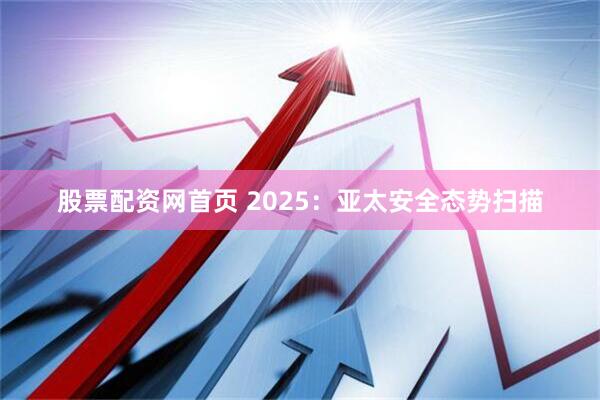 股票配资网首页 2025：亚太安全态势扫描