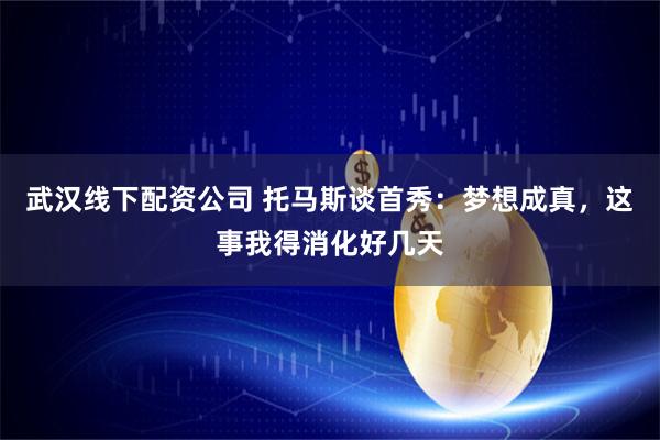 武汉线下配资公司 托马斯谈首秀：梦想成真，这事我得消化好几天