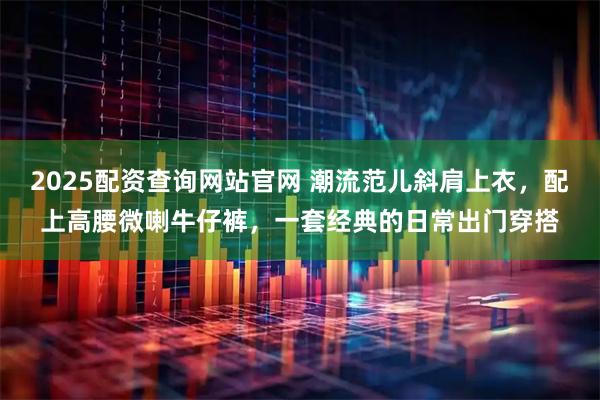 2025配资查询网站官网 潮流范儿斜肩上衣，配上高腰微喇牛仔裤，一套经典的日常出门穿搭