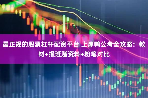 最正规的股票杠杆配资平台 上岸鸭公考全攻略：教材+报班赠资料+粉笔对比