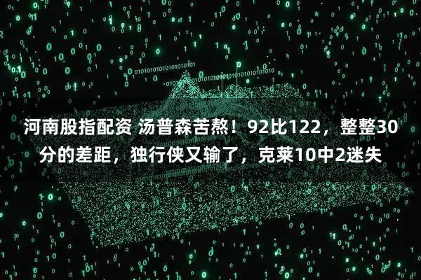 河南股指配资 汤普森苦熬！92比122，整整30分的差距，独行侠又输了，克莱10中2迷失