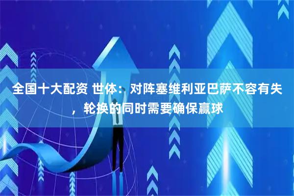 全国十大配资 世体：对阵塞维利亚巴萨不容有失，轮换的同时需要确保赢球