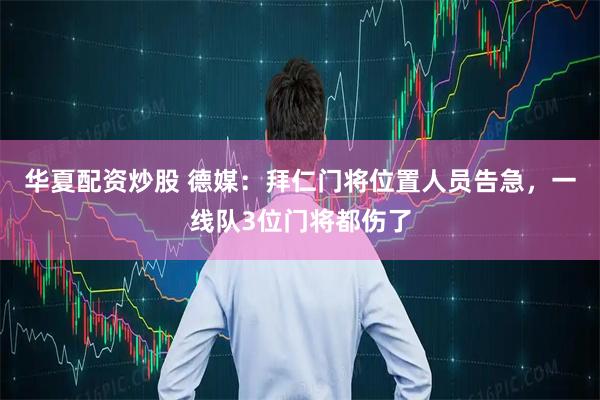 华夏配资炒股 德媒：拜仁门将位置人员告急，一线队3位门将都伤了