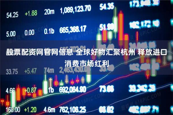 股票配资网官网信息 全球好物汇聚杭州 释放进口消费市场红利