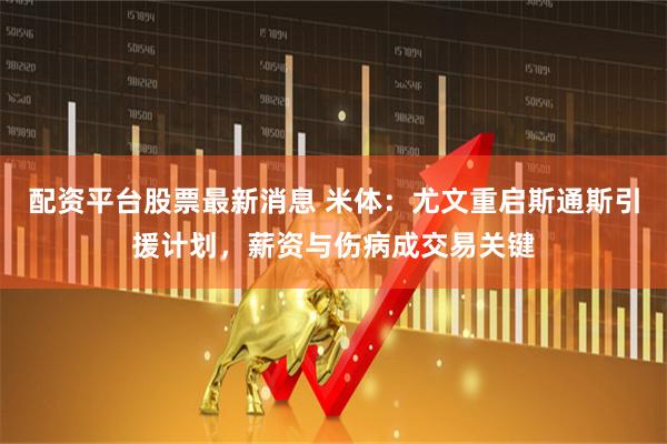 配资平台股票最新消息 米体：尤文重启斯通斯引援计划，薪资与伤病成交易关键